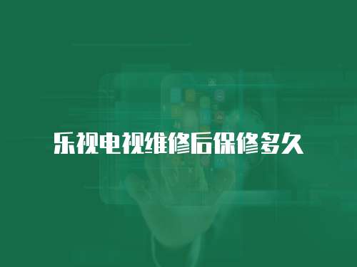 樂視電視維修后保修多久