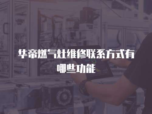華帝燃氣灶維修聯系方式有哪些功能