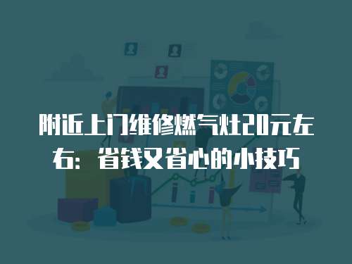 附近上門維修燃氣灶20元左右：省錢又省心的小技巧