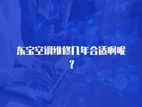 東寶空調維修幾年合適啊呢？