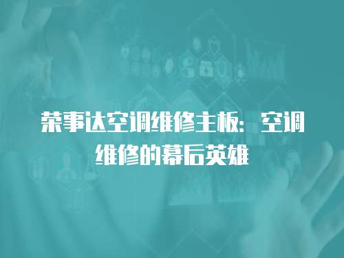 榮事達空調(diào)維修主板：空調(diào)維修的幕后英雄