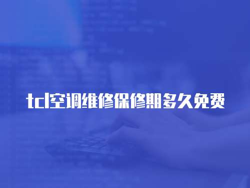 tcl空調維修保修期多久免費