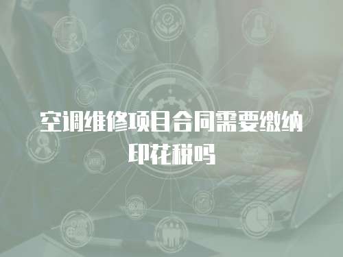 空調維修項目合同需要繳納印花稅嗎