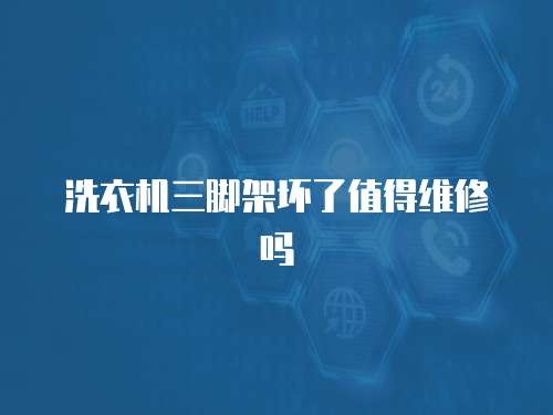 洗衣機三腳架壞了值得維修嗎