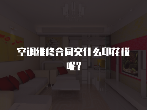 空調維修合同交什么印花稅呢？