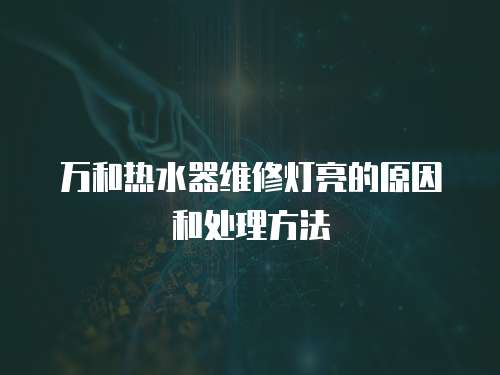 萬和熱水器維修燈亮的原因和處理方法