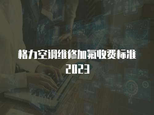格力空調維修加氟收費標準2023