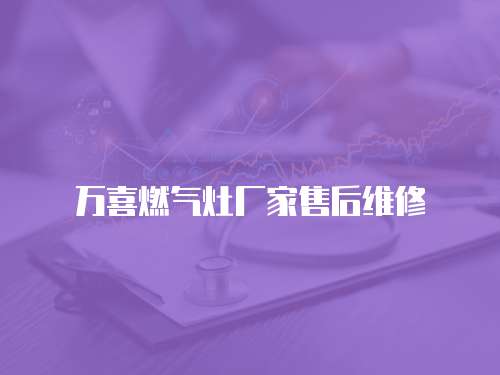 萬喜燃氣灶廠家售后維修