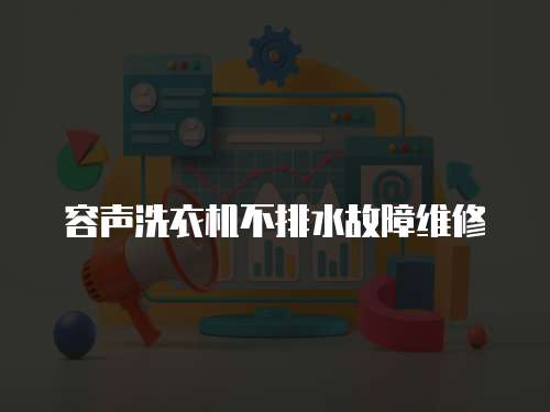 容聲洗衣機不排水故障維修