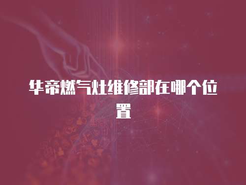 華帝燃?xì)庠罹S修部在哪個位置