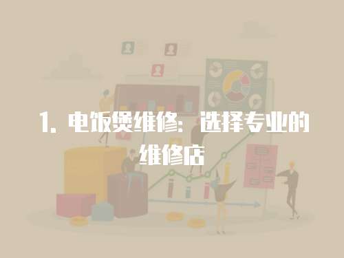 1. 電飯煲維修：選擇專業的維修店