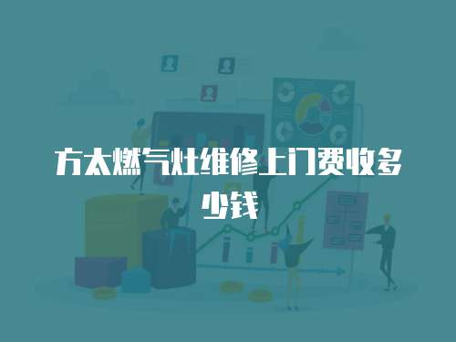 方太燃氣灶維修上門費收多少錢