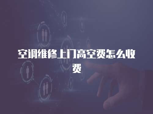 空調維修上門高空費怎么收費