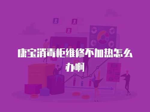 康寶消毒柜維修不加熱怎么辦啊