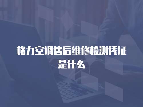 格力空調售后維修檢測憑證是什么