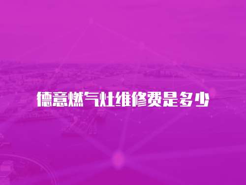 德意燃氣灶維修費是多少
