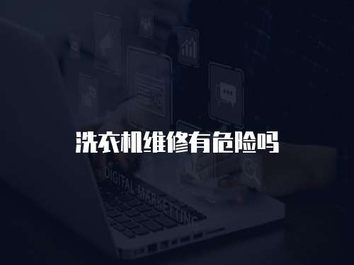 洗衣機維修有危險嗎