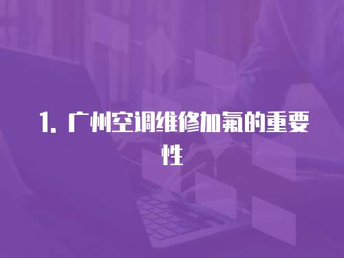 1. 廣州空調維修加氟的重要性
