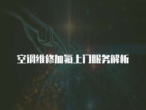空調維修加氟上門服務解析