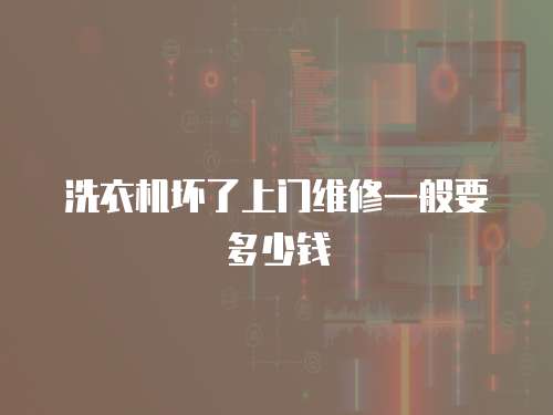 洗衣機(jī)壞了上門維修一般要多少錢