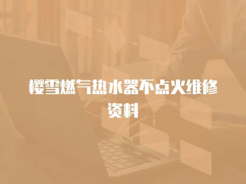 櫻雪燃?xì)鉄崴鞑稽c(diǎn)火維修資料