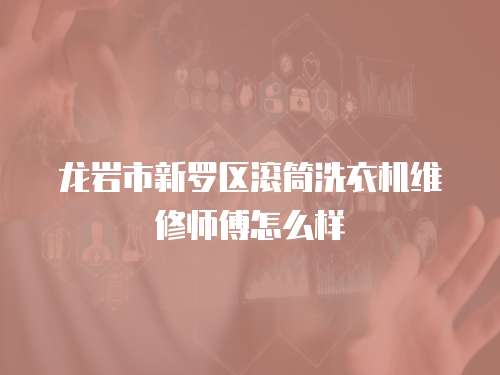 龍巖市新羅區(qū)滾筒洗衣機維修師傅怎么樣