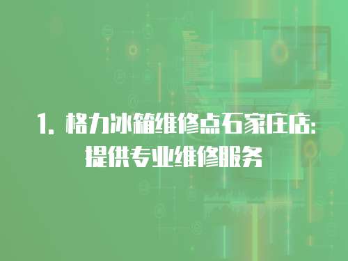 1. 格力冰箱維修點石家莊店：提供專業(yè)維修服務(wù)