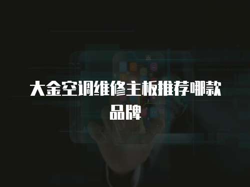 大金空調(diào)維修主板推薦哪款品牌