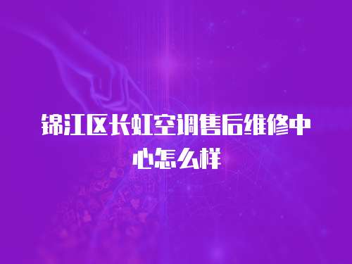 錦江區長虹空調售后維修中心怎么樣