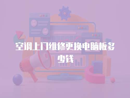 空調上門維修更換電腦板多少錢