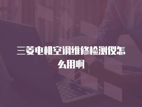 三菱電機空調維修檢測儀怎么用啊
