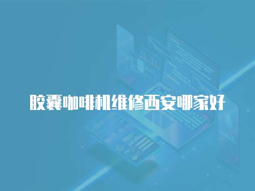 膠囊咖啡機維修西安哪家好