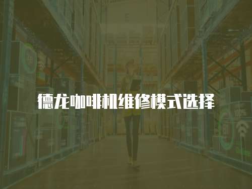 德龍咖啡機維修模式選擇