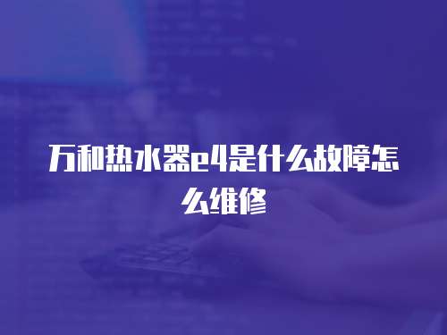 萬和熱水器e4是什么故障怎么維修