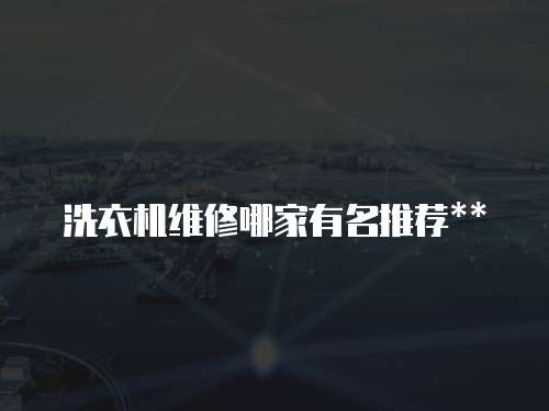洗衣機(jī)維修哪家有名推薦**