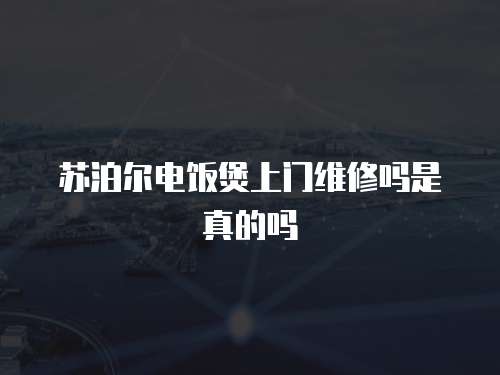 蘇泊爾電飯煲上門維修嗎是真的嗎