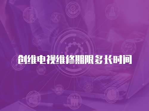 創維電視維修期限多長時間