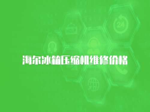 海爾冰箱壓縮機維修價格