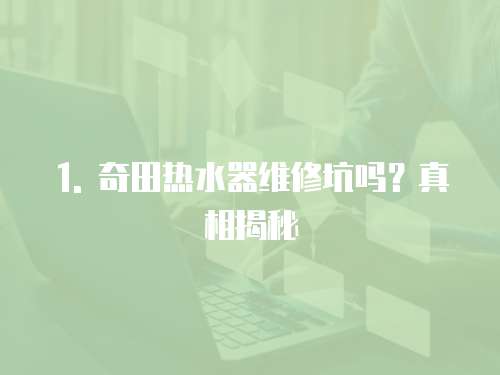 1. 奇田熱水器維修坑嗎？真相揭秘
