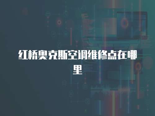 紅橋奧克斯空調(diào)維修點(diǎn)在哪里
