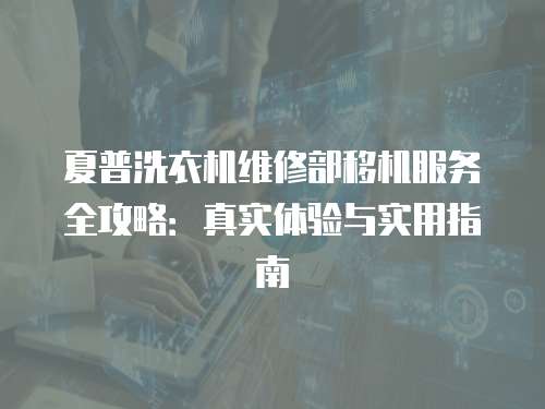 夏普洗衣機維修部移機服務全攻略：真實體驗與實用指南