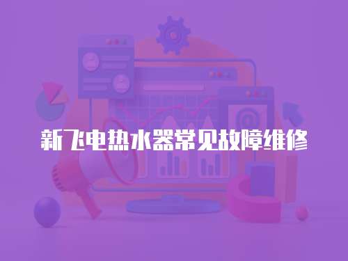 新飛電熱水器常見故障維修