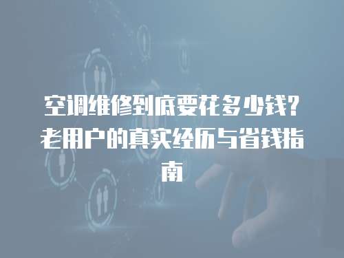 空調維修到底要花多少錢?老用戶的真實經歷與省錢指南 空調維修到底要花多少錢?老用戶的真實經歷與省錢指南