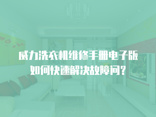 威力洗衣機維修手冊電子版如何快速解決故障問？