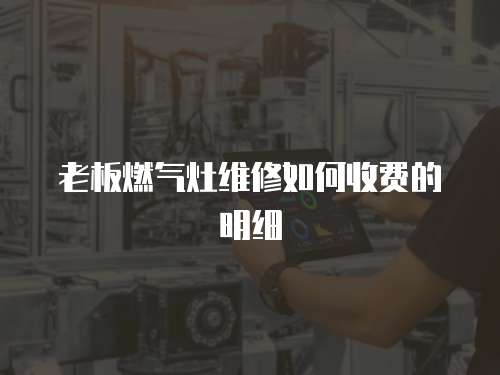 老板燃?xì)庠罹S修如何收費的明細(xì)