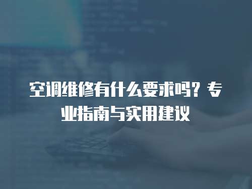 空調維修有什么要求嗎？專業指南與實用建議