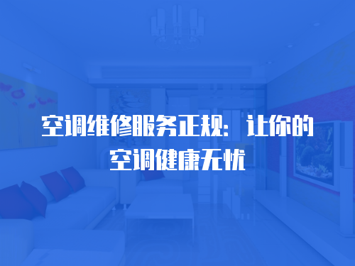 空調(diào)維修服務(wù)正規(guī)：讓你的空調(diào)健康無憂