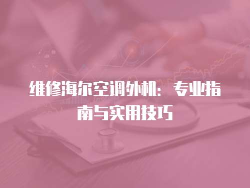 維修海爾空調外機：專業指南與實用技巧