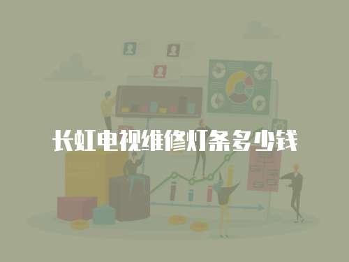 長(zhǎng)虹電視維修燈條多少錢