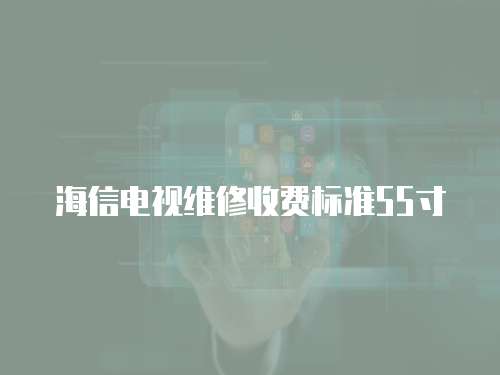 海信電視維修收費標準55寸